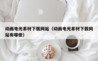 池州动画电光素材下载网站（动画电光素材下载网站有哪些）
