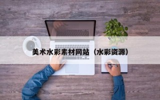 池州美术水彩素材网站（水彩资源）
