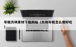 池州年糕方块素材下载网站（方块年糕怎么做好吃）