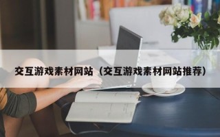 池州交互游戏素材网站（交互游戏素材网站推荐）