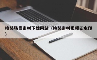 池州换装场景素材下载网站（换装素材视频无水印）