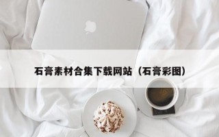 池州石膏素材合集下载网站（石膏彩图）