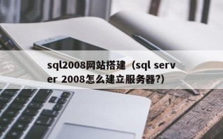 池州sql2008网站搭建（sql server 2008怎么建立服务器?）