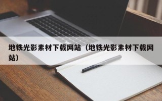 池州地铁光影素材下载网站（地铁光影素材下载网站）