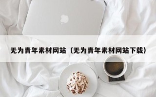 池州无为青年素材网站（无为青年素材网站下载）