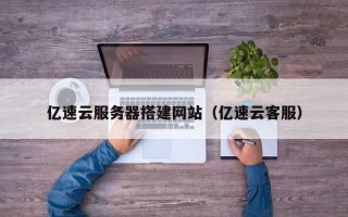 池州亿速云服务器搭建网站（亿速云客服）
