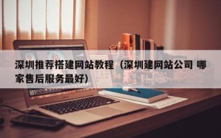 池州深圳推荐搭建网站教程（深圳建网站公司 哪家售后服务最好）