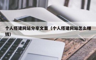 池州个人搭建网站分享文案（个人搭建网站怎么赚钱）