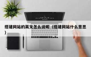 池州搭建网站的英文怎么说呢（搭建网站什么意思）