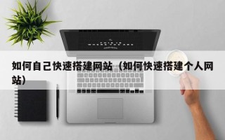 池州如何自己快速搭建网站（如何快速搭建个人网站）